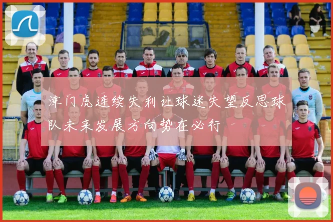 津门虎连续失利让球迷失望反思球队未来发展方向势在必行