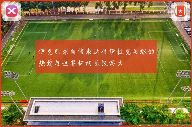伊克巴尔自信表达对伊拉克足球的热爱与世界杯的竞技实力