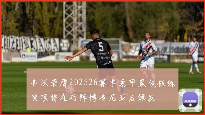 齐沃荣膺202526赛季意甲最佳教练奖项将在对阵博洛尼亚后颁发