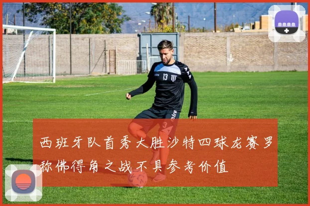 西班牙队首秀大胜沙特四球龙赛罗称佛得角之战不具参考价值