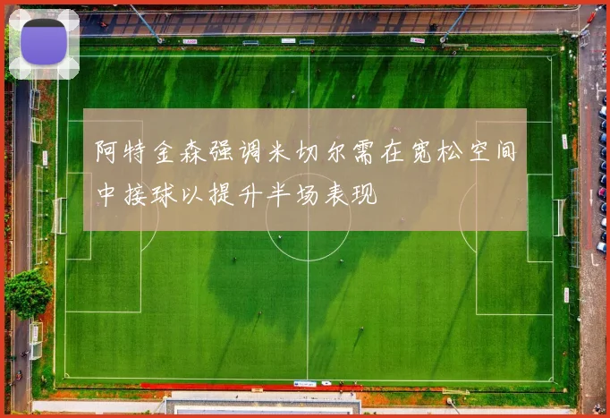 阿特金森强调米切尔需在宽松空间中接球以提升半场表现