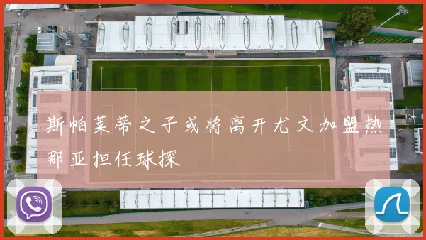 斯帕莱蒂之子或将离开尤文加盟热那亚担任球探